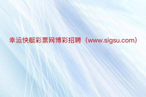 幸运快艇彩票网博彩招聘（www.sigsu.com）