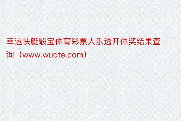 幸运快艇骰宝体育彩票大乐透开体奖结果查询（www.wuqte.com）