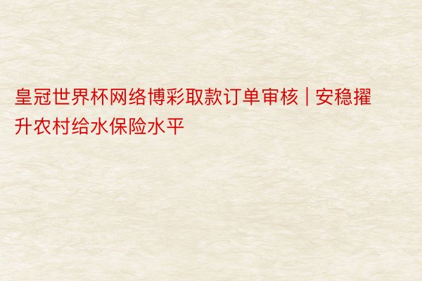 皇冠世界杯网络博彩取款订单审核 | 安稳擢升农村给水保险水平
