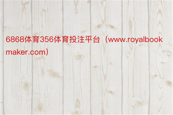 6868体育356体育投注平台（www.royalbookmaker.com）