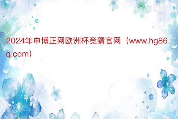 2024年申博正网欧洲杯竞猜官网（www.hg86q.com）