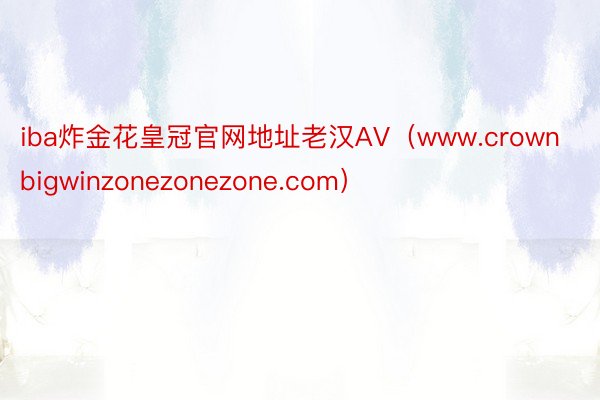 iba炸金花皇冠官网地址老汉AV（www.crownbigwinzonezonezone.com）