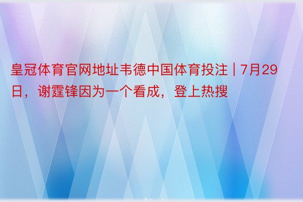 皇冠体育官网地址韦德中国体育投注 | 7月29日，谢霆锋因为一个看成，登上热搜