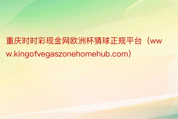 重庆时时彩现金网欧洲杯猜球正规平台（www.kingofvegaszonehomehub.com）