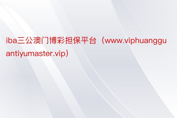 iba三公澳门博彩担保平台（www.viphuangguantiyumaster.vip）