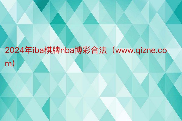 2024年iba棋牌nba博彩合法(www.qizne.com)