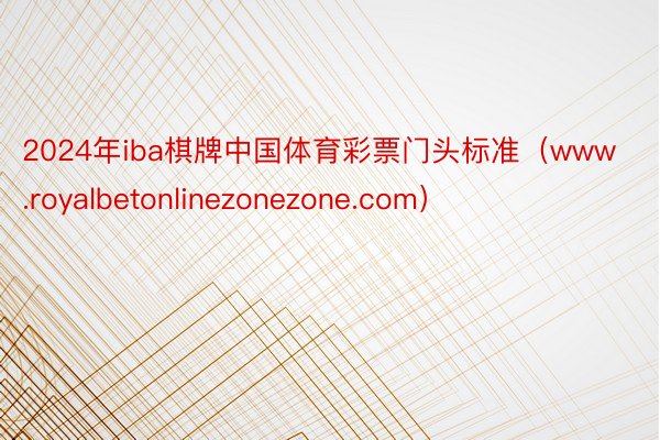 2024年iba棋牌中国体育彩票门头标准（www.royalbetonlinezonezone.com）