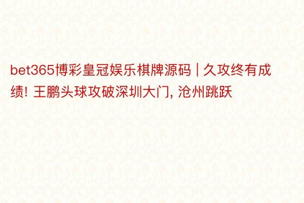 bet365博彩皇冠娱乐棋牌源码 | 久攻终有成绩! 王鹏头球攻破深圳大门, 沧州跳跃