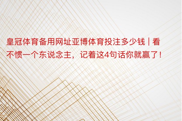 皇冠体育备用网址亚博体育投注多少钱 | 看不惯一个东说念主，记着这4句话你就赢了！