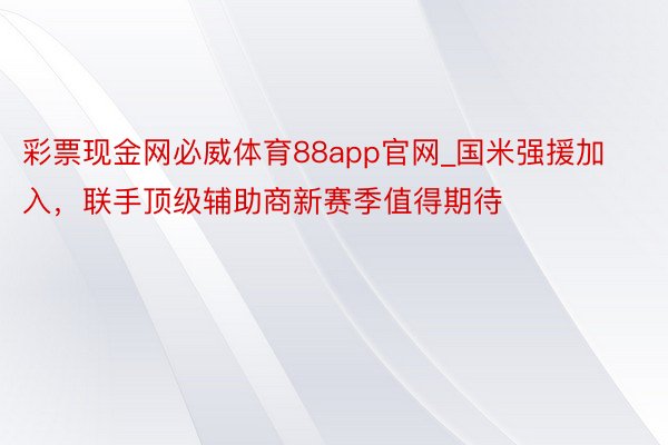 彩票现金网必威体育88app官网_国米强援加入，联手顶级辅助商新赛季值得期待