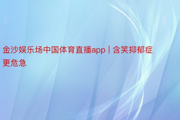 金沙娱乐场中国体育直播app | 含笑抑郁症更危急