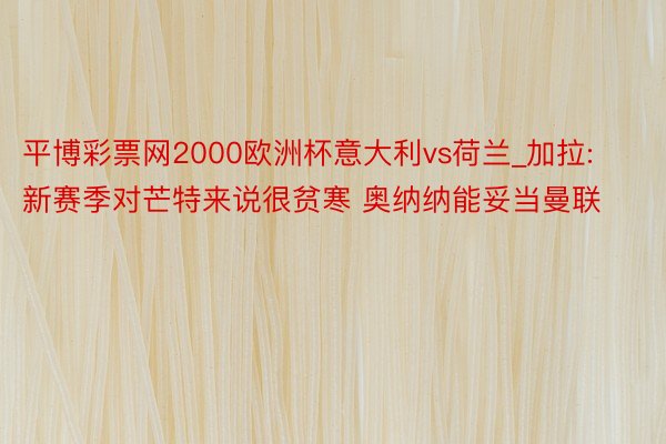 平博彩票网2000欧洲杯意大利vs荷兰_加拉:新赛季对芒特来说很贫寒 奥纳纳能妥当曼联