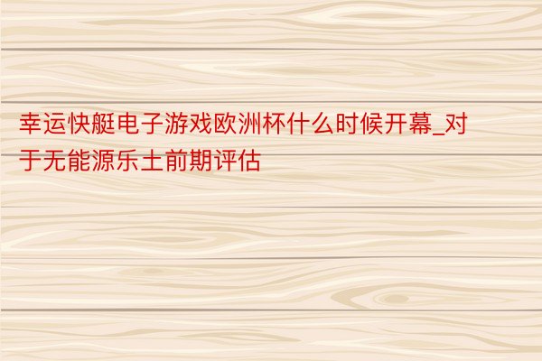 幸运快艇电子游戏欧洲杯什么时候开幕_对于无能源乐土前期评估