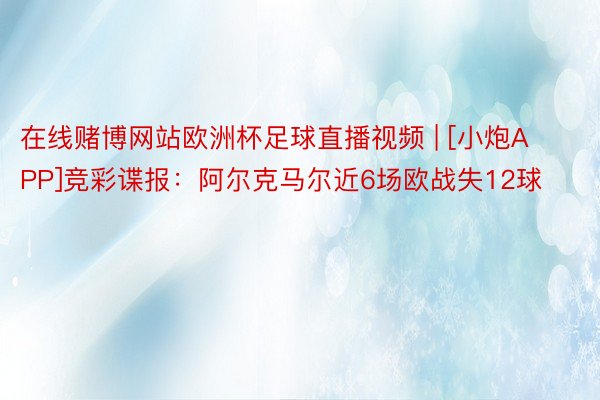 在线赌博网站欧洲杯足球直播视频 | [小炮APP]竞彩谍报：阿尔克马尔近6场欧战失12球