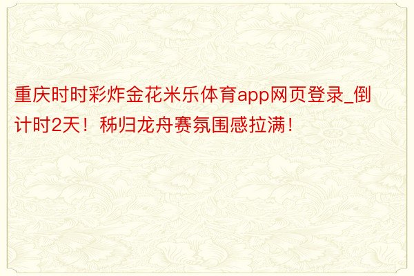 重庆时时彩炸金花米乐体育app网页登录_倒计时2天！秭归龙舟赛氛围感拉满！