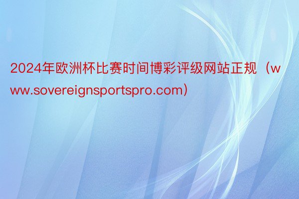 2024年欧洲杯比赛时间博彩评级网站正规（www.sovereignsportspro.com）