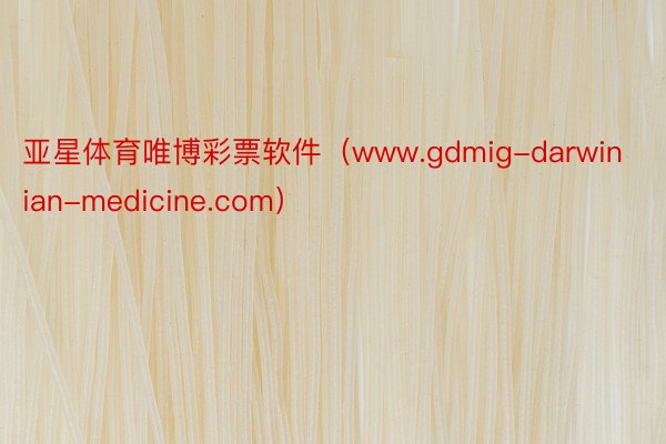 亚星体育唯博彩票软件（www.gdmig-darwinian-medicine.com）