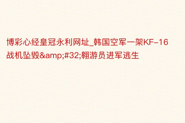博彩心经皇冠永利网址_韩国空军一架KF-16战机坠毁&#32;翱游员进军逃生