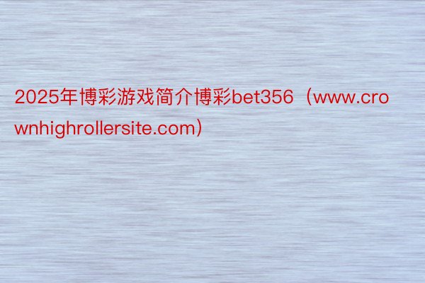2025年博彩游戏简介博彩bet356（www.crownhighrollersite.com）